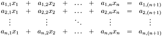 $ \begin{array}{ccccccccc} a_{1,1} x_1 & + & a_{1,2} x_2 & + & \ldots & + & a_{1,n} x_n & = & a_{1,(n+1)} \\ a_{2,1} x_1 & + & a_{2,2} x_2 & + & \ldots & + & a_{2,n} x_n & = & a_{2,(n+1)} \\ \vdots & & \vdots & & \ddots & & \vdots & & \vdots \\ a_{n,1} x_1 & + & a_{n,2} x_2 & + & \ldots & + & a_{n,n} x_n & = & a_{n,(n+1)} \\ \end{array} $